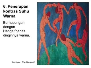 Mattise : The Dance II
Berhubungan
dengan
Hangat/panas
dinginnya warna.
6. Penerapan
kontras Suhu
Warna
 