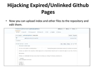 • Now you can upload index and other files to the repository and
edit them.
Hijacking Expired/Unlinked Github
Pages
 