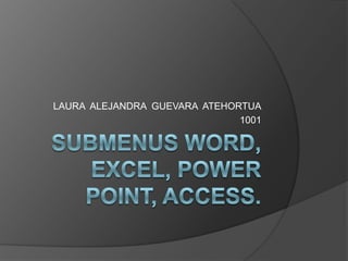SUBMENUS WORD, EXCEL, POWER POINT, ACCESS.LAURA  ALEJANDRA  GUEVARA  ATEHORTUA1001
