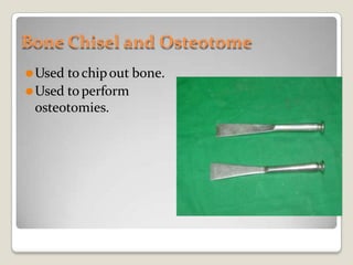 Bone Chisel and Osteotome
⚫Used tochipout bone.
⚫Used toperform
osteotomies.
 