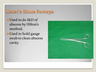 Lister’s Sinus Forceps
⚫Used todo I&D of
abscess by Hilton’s
method.
⚫Used to hold gauge
swab toclean abscess
cavity.
 