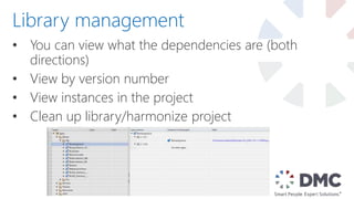 • You can view what the dependencies are (both
directions)
• View by version number
• View instances in the project
• Clean up library/harmonize project
Library management
 