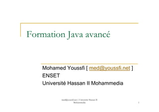 med@youssfi.net | Université Hassan II
Mohammedia 1
Formation Java avancé
Mohamed Youssfi [ med@youssfi.net ]
ENSET
Université Hassan II Mohammedia
 