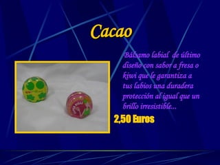 Cacao Bálsamo labial  de último diseño con sabor a fresa o kiwi que le garantiza a tus labios una duradera protección al igual que un brillo irresistible... 2,50 Euros 