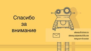 alexey@cimon.io
Спасибо
за
внимание
telegram@aratak
alexey.osipenko@fb.me
 