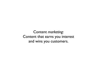 Content marketing:
Content that earns you interest
  and wins you customers.
 