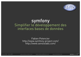 symfony
                         Simplifier le développement des
                           interfaces bases de données

                                         Fabien Potencier
                                http://www.symfony-project.com/
                                   http://www.sensiolabs.com/



Forum PHP - Paris 2007      www.symfony-project.com   fabien.potencier@sensio.com   www.sensiolabs.com
 