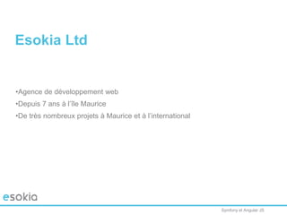 Symfony et Angular JS
Esokia Ltd
•Agence de développement web
•Depuis 7 ans à l’île Maurice
•De très nombreux projets à Maurice et à l’international
 