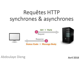 Requêtes HTTP
synchrones & asynchrones
Avril 2018Abdoulaye Dieng 1
 