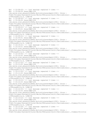 Apr 4 22:08:20: --- last message repeated 5 times ---
Apr 4 22:08:20 Jenes-MBP-230
com.xerox.scan.phaser6128mfp.ButtonListenerAgent[290]: throw :
FILE=/Volumes/System102/Local/Works/FXScanner/mint1/DeviceAccess/../Common/Utilitie
s/PThreadUtils.h, LINE=58
Apr 4 22:08:50: --- last message repeated 5 times ---
Apr 4 22:08:50 Jenes-MBP-230
com.xerox.scan.phaser6128mfp.ButtonListenerAgent[290]: throw :
FILE=/Volumes/System102/Local/Works/FXScanner/mint1/DeviceAccess/../Common/Utilitie
s/PThreadUtils.h, LINE=58
Apr 4 22:09:21: --- last message repeated 5 times ---
Apr 4 22:09:21 Jenes-MBP-230
com.xerox.scan.phaser6128mfp.ButtonListenerAgent[290]: throw :
FILE=/Volumes/System102/Local/Works/FXScanner/mint1/DeviceAccess/../Common/Utilitie
s/PThreadUtils.h, LINE=58
Apr 4 22:09:51: --- last message repeated 5 times ---
Apr 4 22:09:51 Jenes-MBP-230
com.xerox.scan.phaser6128mfp.ButtonListenerAgent[290]: throw :
FILE=/Volumes/System102/Local/Works/FXScanner/mint1/DeviceAccess/../Common/Utilitie
s/PThreadUtils.h, LINE=58
Apr 4 22:10:21: --- last message repeated 5 times ---
Apr 4 22:10:21 Jenes-MBP-230
com.xerox.scan.phaser6128mfp.ButtonListenerAgent[290]: throw :
FILE=/Volumes/System102/Local/Works/FXScanner/mint1/DeviceAccess/../Common/Utilitie
s/PThreadUtils.h, LINE=58
Apr 4 22:10:52: --- last message repeated 5 times ---
Apr 4 22:10:52 Jenes-MBP-230
com.xerox.scan.phaser6128mfp.ButtonListenerAgent[290]: throw :
FILE=/Volumes/System102/Local/Works/FXScanner/mint1/DeviceAccess/../Common/Utilitie
s/PThreadUtils.h, LINE=58
Apr 4 22:11:22: --- last message repeated 5 times ---
Apr 4 22:11:22 Jenes-MBP-230
com.xerox.scan.phaser6128mfp.ButtonListenerAgent[290]: throw :
FILE=/Volumes/System102/Local/Works/FXScanner/mint1/DeviceAccess/../Common/Utilitie
s/PThreadUtils.h, LINE=58
Apr 4 22:11:52: --- last message repeated 5 times ---
Apr 4 22:11:52 Jenes-MBP-230
com.xerox.scan.phaser6128mfp.ButtonListenerAgent[290]: throw :
FILE=/Volumes/System102/Local/Works/FXScanner/mint1/DeviceAccess/../Common/Utilitie
s/PThreadUtils.h, LINE=58
Apr 4 22:12:23: --- last message repeated 5 times ---
Apr 4 22:12:23 Jenes-MBP-230
com.xerox.scan.phaser6128mfp.ButtonListenerAgent[290]: throw :
FILE=/Volumes/System102/Local/Works/FXScanner/mint1/DeviceAccess/../Common/Utilitie
s/PThreadUtils.h, LINE=58
Apr 4 22:12:53: --- last message repeated 5 times ---
Apr 4 22:12:53 Jenes-MBP-230
com.xerox.scan.phaser6128mfp.ButtonListenerAgent[290]: throw :
FILE=/Volumes/System102/Local/Works/FXScanner/mint1/DeviceAccess/../Common/Utilitie
s/PThreadUtils.h, LINE=58
Apr 4 22:13:23: --- last message repeated 5 times ---
Apr 4 22:13:23 Jenes-MBP-230
com.xerox.scan.phaser6128mfp.ButtonListenerAgent[290]: throw :
FILE=/Volumes/System102/Local/Works/FXScanner/mint1/DeviceAccess/../Common/Utilitie
s/PThreadUtils.h, LINE=58
Apr 4 22:13:54: --- last message repeated 5 times ---
Apr 4 22:13:54 Jenes-MBP-230
com.xerox.scan.phaser6128mfp.ButtonListenerAgent[290]: throw :
FILE=/Volumes/System102/Local/Works/FXScanner/mint1/DeviceAccess/../Common/Utilitie
 