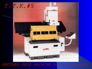 ANOTHER DECK MACHINE $$$$$$$$$$$$$$!
T.T.K.#5T.T.K.#5
 