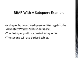 Code whereby result sets and table contents are
processed line by line, typically using cursors.
Correlated subqueries.
User Defined Functions.
Iterating through results sets as ADO objects in
Server Integration Services looping containers.
SQL
Where “Row by agonising row”
Takes Place
 