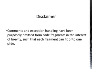 Comments and exception handling have been
purposely omitted from code fragments in the interest
of brevity, such that each fragment can fit onto one
slide.
Disclaimer
 