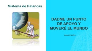 Sistema de Palancas
DADME UN PUNTO
DE APOYO Y
MOVERÉ EL MUNDO
Arquímedes
 