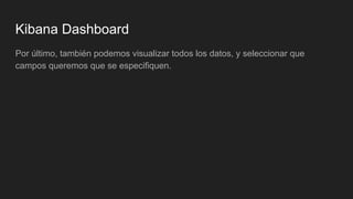Kibana Dashboard
Por último, también podemos visualizar todos los datos, y seleccionar que
campos queremos que se especifiquen.
 
