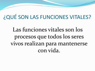 ¿QUÉ SON LAS FUNCIONES VITALES?
Las funciones vitales son los
procesos que todos los seres
vivos realizan para mantenerse
con vida.
 