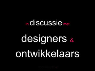 In   discussie met

 designers &
ontwikkelaars
 