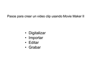 Digitalizar Importar Editar Grabar Pasos para crear un video clip usando Movie Maker II 