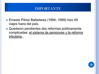 IMPORTANTE

 Ernesto Pérez Balladares (1994- 1999) hizo 49
  viajes fuera del país.
 Quedaron pendientes dos reformas políticamente
  complicadas: el sistema de pensiones y la reforma
  tributaria.,




                                                      29
 