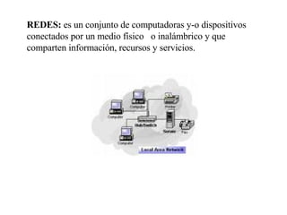 REDES:  es un conjunto de computadoras y-o dispositivos conectados por un medio físico  o inalámbrico y que comparten información, recursos y servicios. 