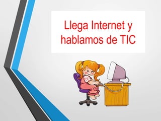 Llega Internet y
hablamos de TIC
 