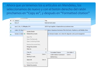  Ahora que ya tenemos los 4 artículos en Mendeley, los
seleccionamos de nuevo y con el botón derecho del ratón
pinchamos en “Copy as”, y después en “Formatted citation”
 
