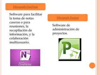 Software para facilitar
la toma de notas
caseras o para
reuniones, la
recopilación de
información, y la
colaboración
multiusuario.
Software de
administración de
proyectos.
Microsoft OneNote
Microsoft Project
 