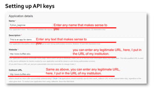 Enter any name that makes sense to
you
Enter any text that makes sense to
you
you can enter any legitimate URL, here, I put in
the URL of my institution.
Same as above, you can enter any legitimate URL,
here, I put in the URL of my institution.
Setting up API keys
5
 