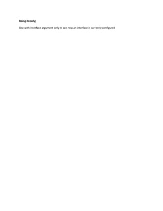Using ifconfig

Use with interface argument only to see how an interface is currently configured
 