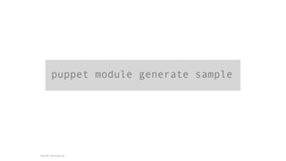puppet module generate sample 
Gareth Rushgrove 
 