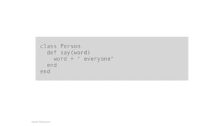 class Person 
def say(word) 
word + " everyone" 
end 
end 
Gareth Rushgrove 
 