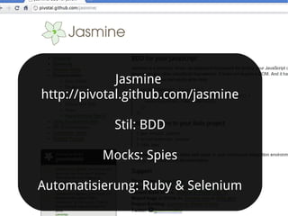Jasmine
http://pivotal.github.com/jasmine

            Stil: BDD

          Mocks: Spies

Automatisierung: Ruby & Selenium
 