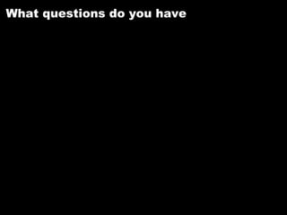What questions do you have
 
