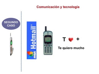 Comunicación y tecnología
SEGUNDO
CASO
T +
Te quiero mucho
 