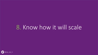 @Jan_de_V
8. Know how it will scale
 