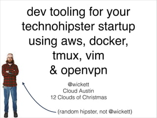 dev tooling for your
technohipster startup !
using aws, docker,
tmux, vim !
& openvpn
@wickett
Cloud Austin
12 Clouds of Christmas

(random hipster, not @wickett)

 