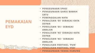 • PENGGUNAAN SPASI
• PENGGUNAAN GARIS BAWAH
SATU
• PEMENGGALAN KATA
• PENULISAN ‘DI’ SEBAGAI KATA
DEPAN
• PENULISAN ‘DI-’ SEBAGAI
AWALAN
• PENULISAN ‘KE’ SEBAGAI KATA
DEPAN
• PENULISAN ‘KE-’ SEBAGAI
AWALAN
• PENULISAN PARTIKEL ‘PUN’
• PENULISAN PARTIKEL ‘PER’
• PENGGUNAAN TANDA HUBUNG
PEMAKAIAN
EYD
 