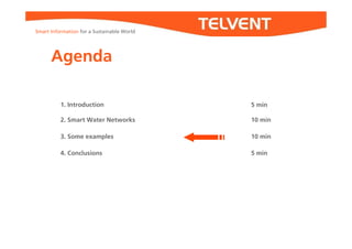 Smart Information for a Sustainable World




      Agenda

          1. Introduction                   5 min

          2. Smart Water Networks           10 min

          3. Some examples                  10 min

          4. Conclusions                    5 min
 