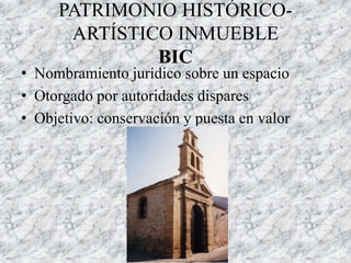 PATRIMONIO HISTÓRICO-
ARTÍSTICO INMUEBLE
BIC
• Nombramiento jurídico sobre un espacio
• Otorgado por autoridades dispares
• Objetivo: conservación y puesta en valor
 