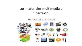 Los materiales multimedia e
hipertexto.
 