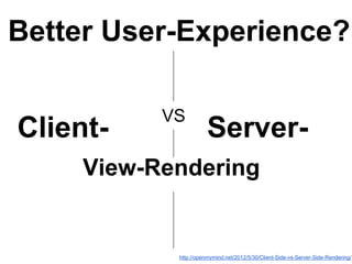 Client- Server-
VS
http://openmymind.net/2012/5/30/Client-Side-vs-Server-Side-Rendering/
Better User-Experience?
View-Rendering
 