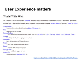 User Experience matters
http://www.w3.org/History/19921103-hypertext/hypertext/WWW/TheProject.
 