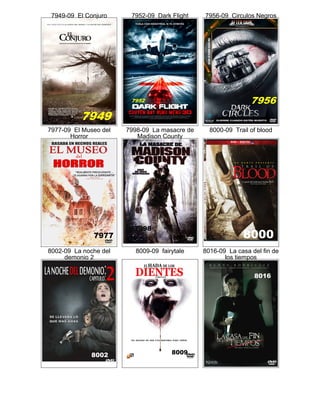 7949-09 El Conjuro 7952-09 Dark Flight 7956-09 Circulos Negros
7977-09 El Museo del
Horror
7998-09 La masacre de
Madison County
8000-09 Trail of blood
8002-09 La noche del
demonio 2
8009-09 fairytale 8016-09 La casa del fin de
los tiempos
 