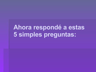Ahora respondé a estas  5 simples preguntas: 
