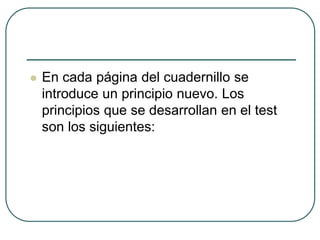  En cada página del cuadernillo se
introduce un principio nuevo. Los
principios que se desarrollan en el test
son los siguientes:
 