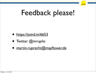 Feedback please!

                        • https://joind.in/6653
                        • Twitter @mrupilo
                        • martin.ruprecht@mayﬂower.de


Montag, 11. Juni 2012
 