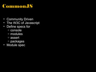 CommonJS Community Driven The W3C of Javascript Define specs for console modules assert packages Module spec  