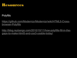 Resources Polyfills https://github.com/Modernizr/Modernizr/wiki/HTML5-Cross-browser-Polyfills http://blog.reybango.com/2010/10/11/how-polyfills-fill-in-the-gaps-to-make-html5-and-css3-usable-today/ 