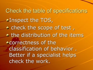 Check the table of specifications
Inspect the TOS,
check the scope of test ,
the distribution of the items
correctness of the
classification of behavior .
Better if a specialist helps
check the work.
 