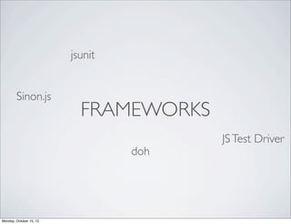 jsunit


        Sinon.js
                           FRAMEWORKS
                                        JS Test Driver
                                  doh




Monday, October 15, 12
 